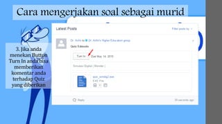 Cara mengerjakan soal sebagai murid
3. Jika anda
menekan Button
Turn In anda bisa
memberikan
komentar anda
terhadap Quiz
yang diberikan
 