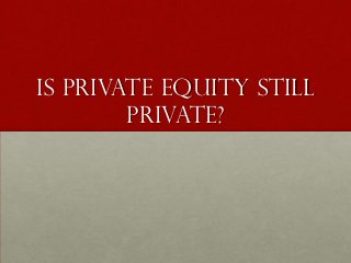 Is private Equity still
        private?
 