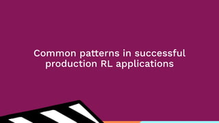 Common patterns in successful
production RL applications
 