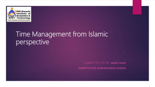 Time Management from Islamic
perspective
SUBMITTED TO DR. WASIE FASIH
SUBMITTED BY MARIAM MIRZA (63824)
 