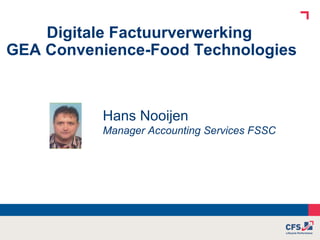 Digitale Factuurverwerking  GEA Convenience-Food Technologies   Hans Nooijen Manager Accounting Services FSSC 