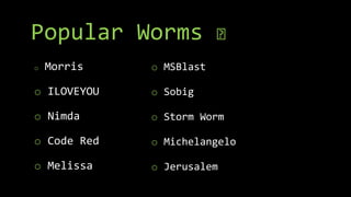 Popular Worms 🤔
o Morris
o ILOVEYOU
o Nimda
o Code Red
o Melissa
o MSBlast
o Sobig
o Storm Worm
o Michelangelo
o Jerusalem
 