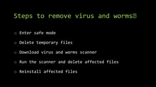 Steps to remove virus and worms🤔
o Enter safe mode
o Delete temporary files
o Download virus and worms scanner
o Run the scanner and delete affected files
o Reinstall affected files
 