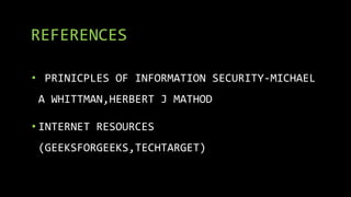REFERENCES
• PRINICPLES OF INFORMATION SECURITY-MICHAEL
A WHITTMAN,HERBERT J MATHOD
• INTERNET RESOURCES
(GEEKSFORGEEKS,TECHTARGET)
 