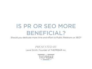 IS PR OR SEO MORE
BENEFICIAL?
Should you dedicate more time and effort to Public Relations or SEO?
PRESENTED BY
Lexie Smith, Founder of THEPRBAR inc.
 