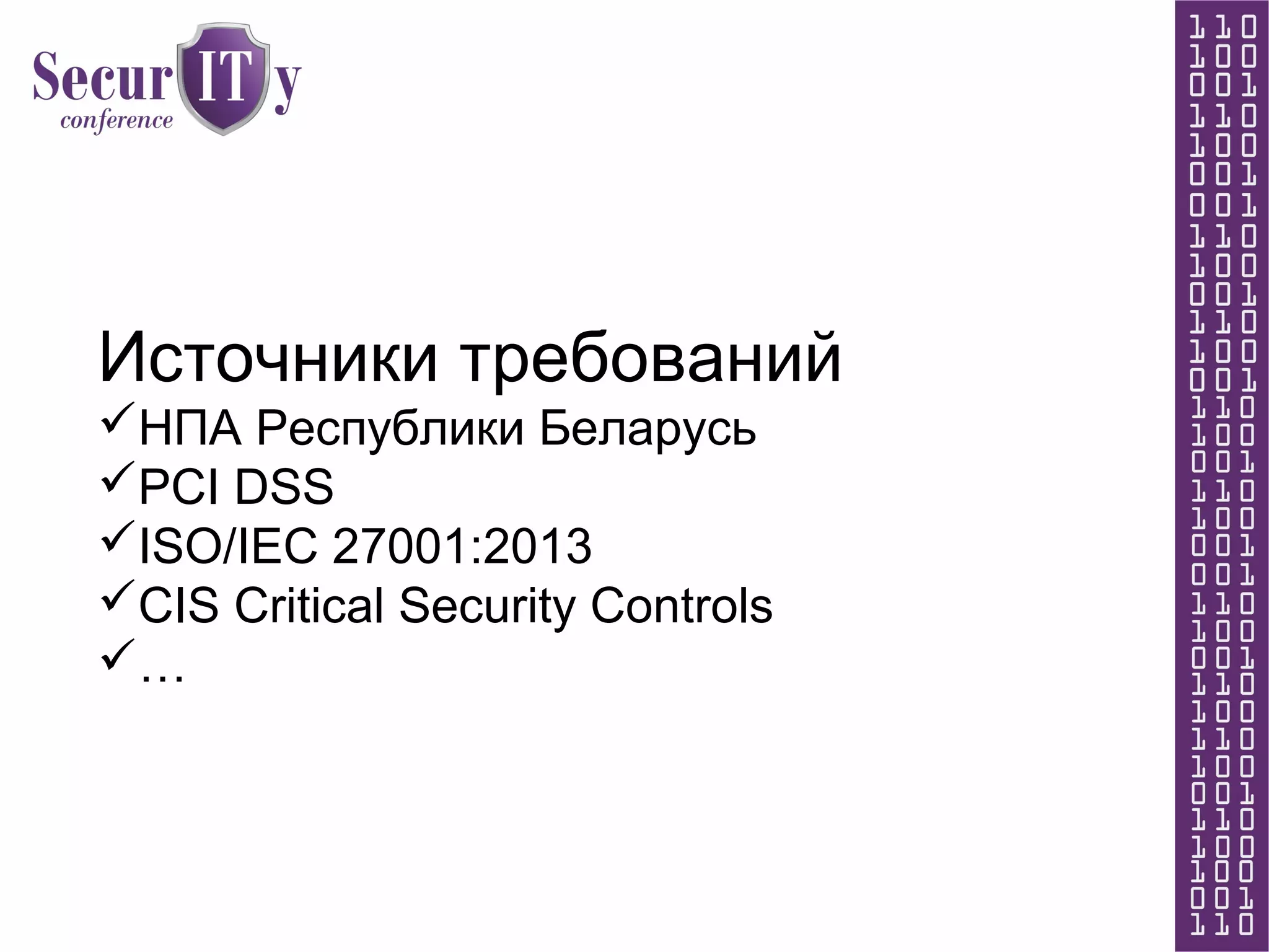 Источники требований
НПА Республики Беларусь
PCI DSS
ISO/IEC 27001:2013
CIS Critical Security Controls
…
 