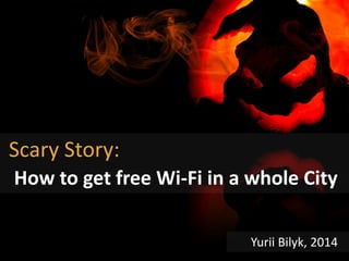 Scary Story:
How to get free Wi-Fi in a whole City
Yurii Bilyk, 2014
 