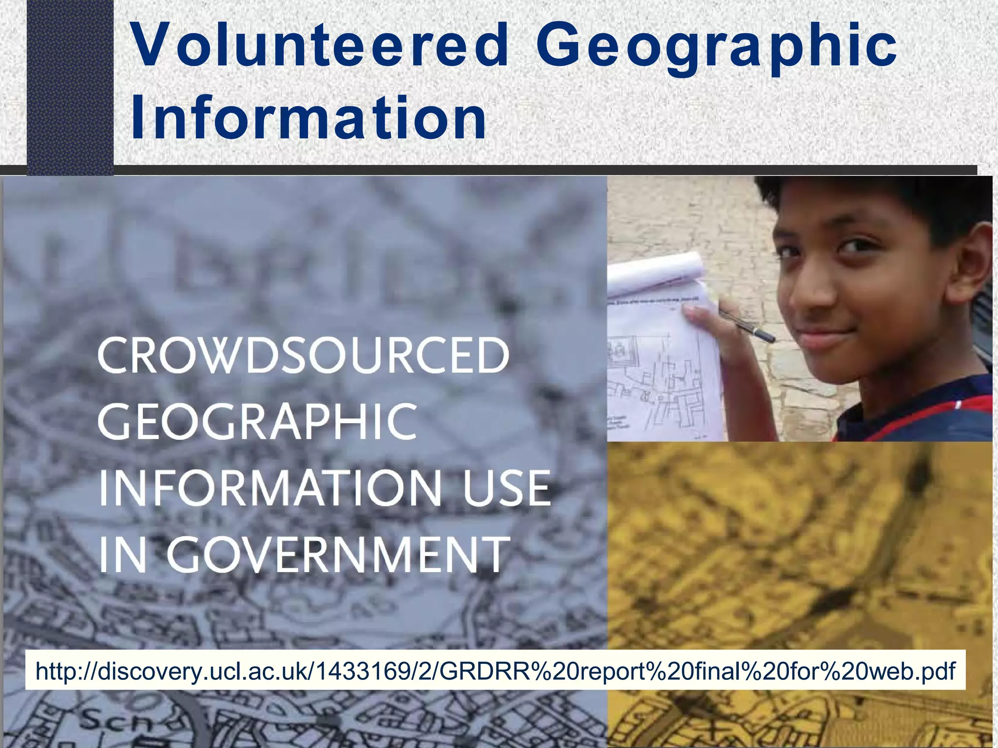 Volunteered Geographic 
Information 
http://discovery.ucl.ac.uk/1433169/2/GRDRR%20report%20final%20for%20web.pdf 
 