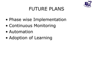 FUTURE PLANS Phase wise Implementation Continuous Monitoring Automation Adoption of Learning 