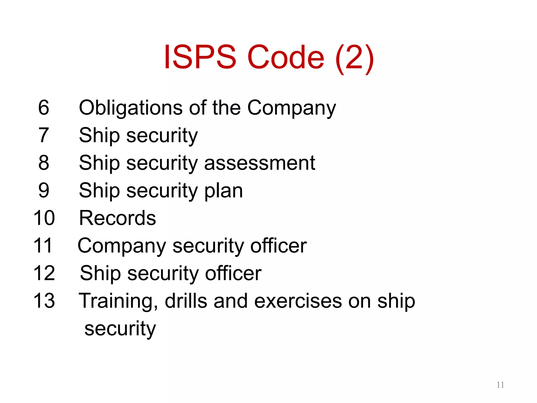 ISPS Code (2)
6 Obligations of the Company
7 Ship security
8 Ship security assessment
9 Ship security plan
10 Records
11 Company security officer
12 Ship security officer
13 Training, drills and exercises on ship
security
11
 