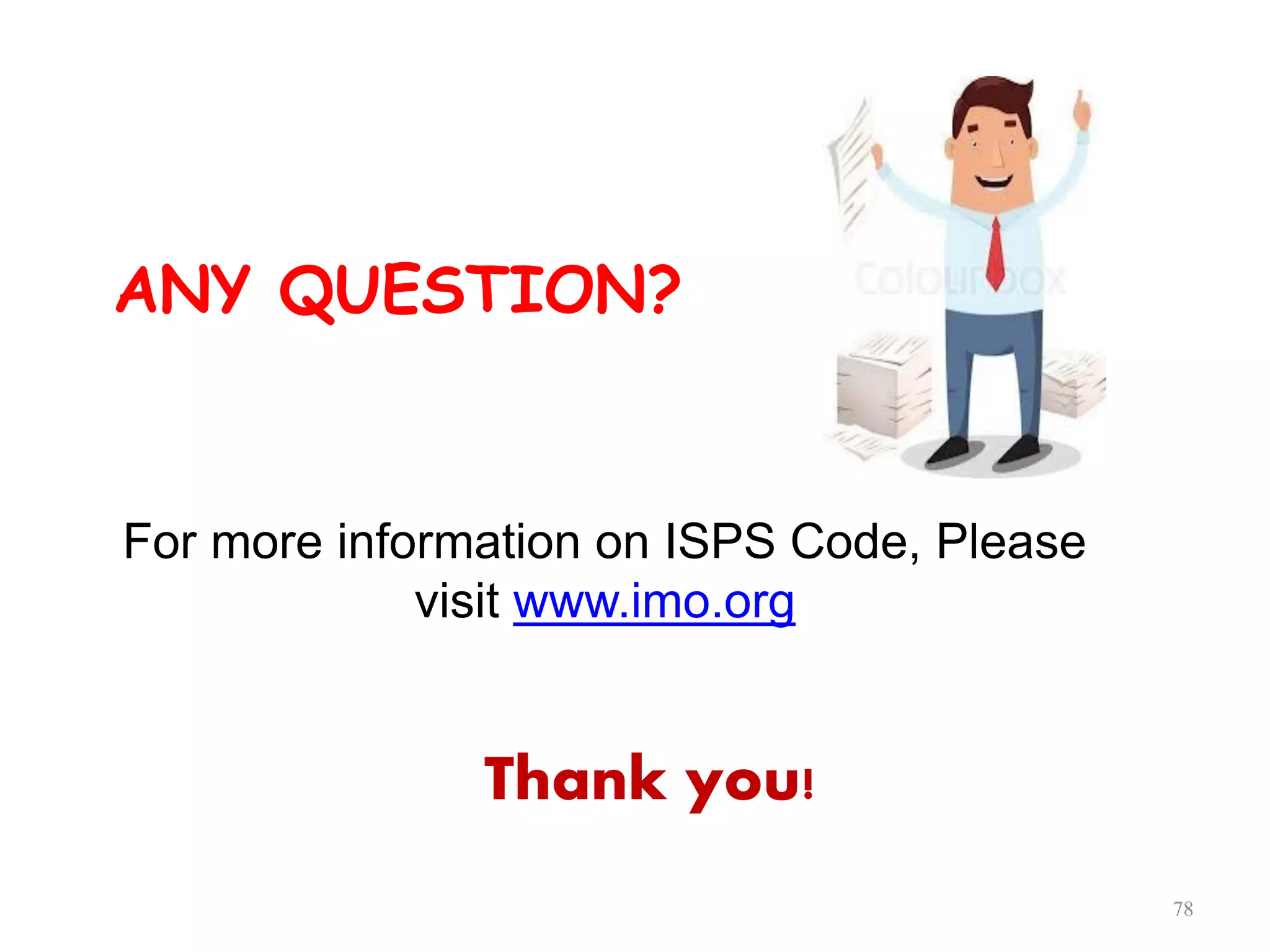 ANY QUESTION?
78
For more information on ISPS Code, Please
visit www.imo.org
Thank you!
 