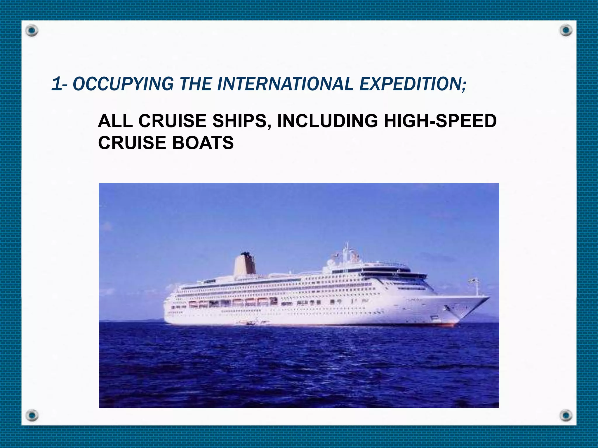 ALL CRUISE SHIPS, INCLUDING HIGH-SPEED
CRUISE BOATS
1- OCCUPYING THE INTERNATIONAL EXPEDITION;
 