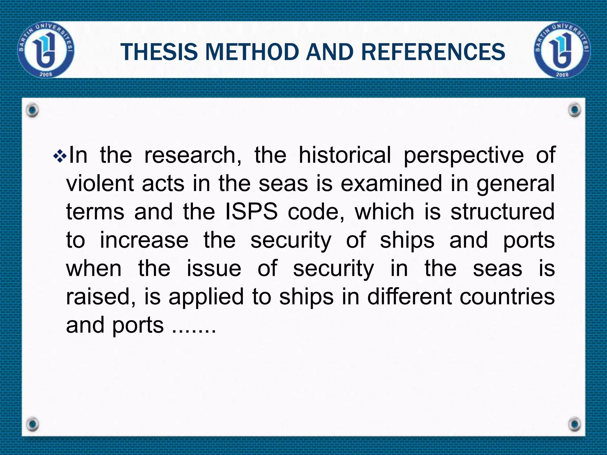 In the research, the historical perspective of
violent acts in the seas is examined in general
terms and the ISPS code, which is structured
to increase the security of ships and ports
when the issue of security in the seas is
raised, is applied to ships in different countries
and ports .......
THESIS METHOD AND REFERENCES
 
