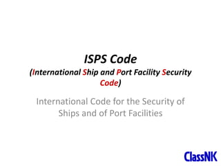 1
ISPS Code
(International Ship and Port Facility Security
Code)
International Code for the Security of
Ships and of Port Facilities
 