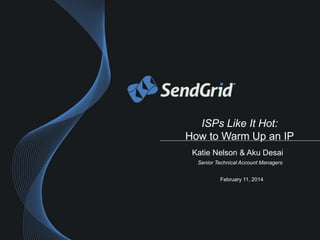 ISPs Like It Hot:
How to Warm Up an IP
Katie Nelson & Aku Desai
Senior Technical Account Managers
February 11, 2014

 