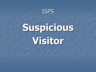 ISPS
Suspicious
Visitor
 