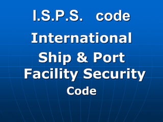 I.S.P.S. code
International
Ship & Port
Facility Security
Code
 