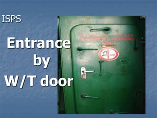 ISPS
Entrance
by
W/T door
 