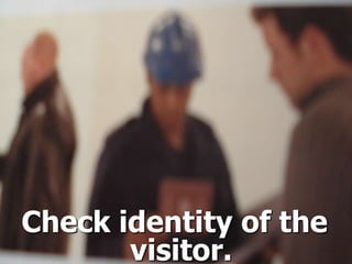 ISPS
Check identity of the
visitor.
 