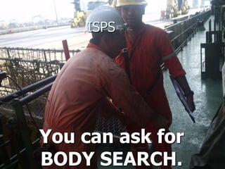 ISPS
You can ask for
BODY SEARCH.
 