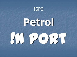 ISPS
Petrol
!n port
 