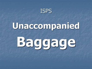 ISPS
Unaccompanied
Baggage
 