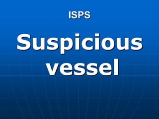 ISPS
Suspicious
vessel
 