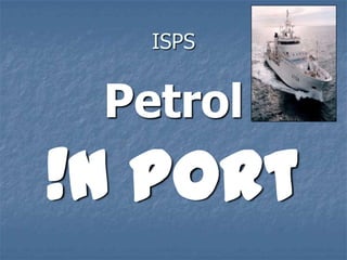 ISPS
Petrol
!n port
 
