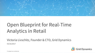 Privileged and confidential
Open Blueprint for Real-Time
Analytics in Retail
Victoria Livschitz, Founder & CTO, Grid Dynamics
03/16/2017
 