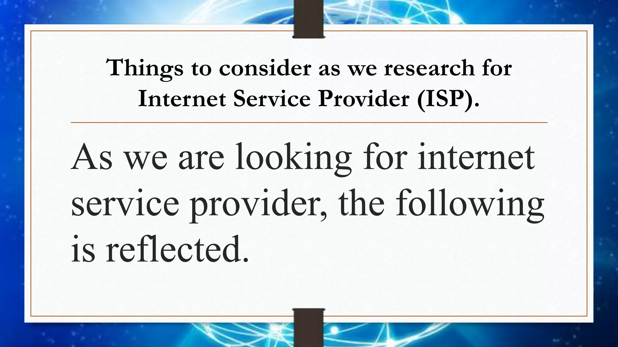 Things to consider as we research for
Internet Service Provider (ISP).
As we are looking for internet
service provider, the following
is reflected.
 
