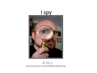 I spy




                         A to z
http://farm4.static.flickr.com/3620/3282880238_0592dee0c3.jpg
 