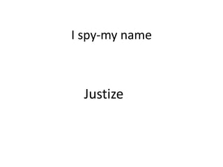 I spy-my name



  Justize
 
