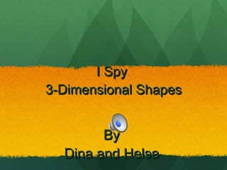 I Spy  3-Dimensional Shapes By  Dina and Helsa  