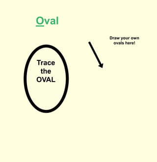 Oval
        Draw your own
          ovals here!




Trace
 the
OVAL
 