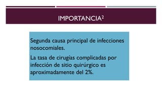 IMPORTANCIA2
Segunda causa principal de infecciones
nosocomiales.
La tasa de cirugías complicadas por
infección de sitio quirúrgico es
aproximadamente del 2%.
 