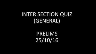 INTER SECTION QUIZ
(GENERAL)
PRELIMS
25/10/16
 