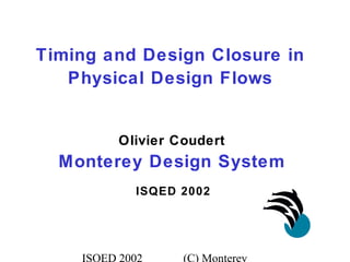 ISQED 2002 (C) Monterey
ISQED 2002
Olivier Coudert
Monterey Design System
Timing and Design Closure in
Physical Design Flows
 