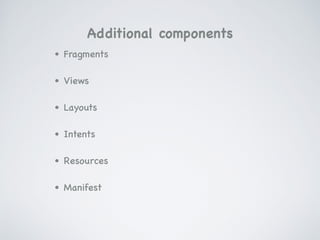 • Fragments

• Views

• Layouts

• Intents

• Resources

• Manifest
Additional components
 