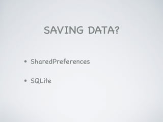 SAVING DATA?
• SharedPreferences

• SQLite
 