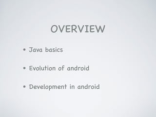 OVERVIEW
• Java basics

• Evolution of android

• Development in android
 