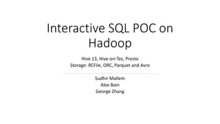 Interactive SQL POC on
Hadoop
Hive 13, Hive-on-Tez, Presto
Storage: RCFile, ORC, Parquet and Avro
Sudhir Mallem
Alex Bain
George Zhang
 