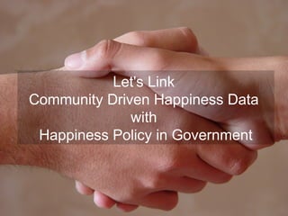 Let's Link
Community Driven Happiness Data
with
Happiness Policy in Government
 