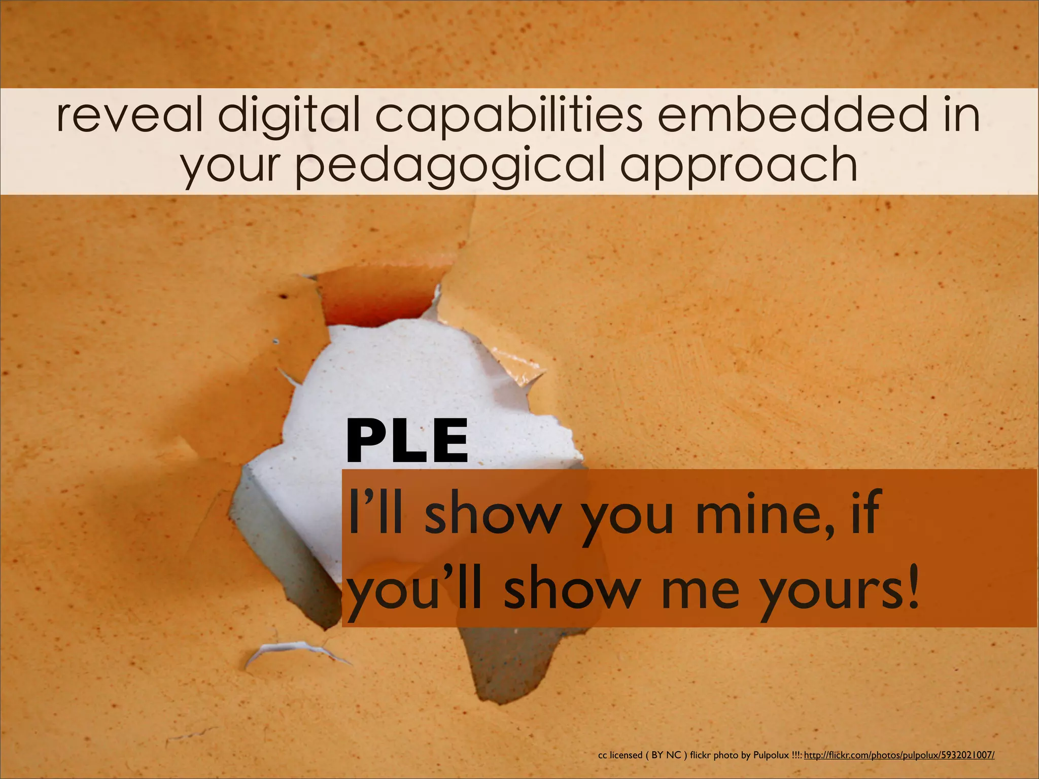 PLE
I’ll show you mine, if
you’ll show me yours!

         cc licensed ( BY NC ) ﬂickr photo by Pulpolux !!!: http://ﬂickr.com/photos/pulpolux/5932021007/
 