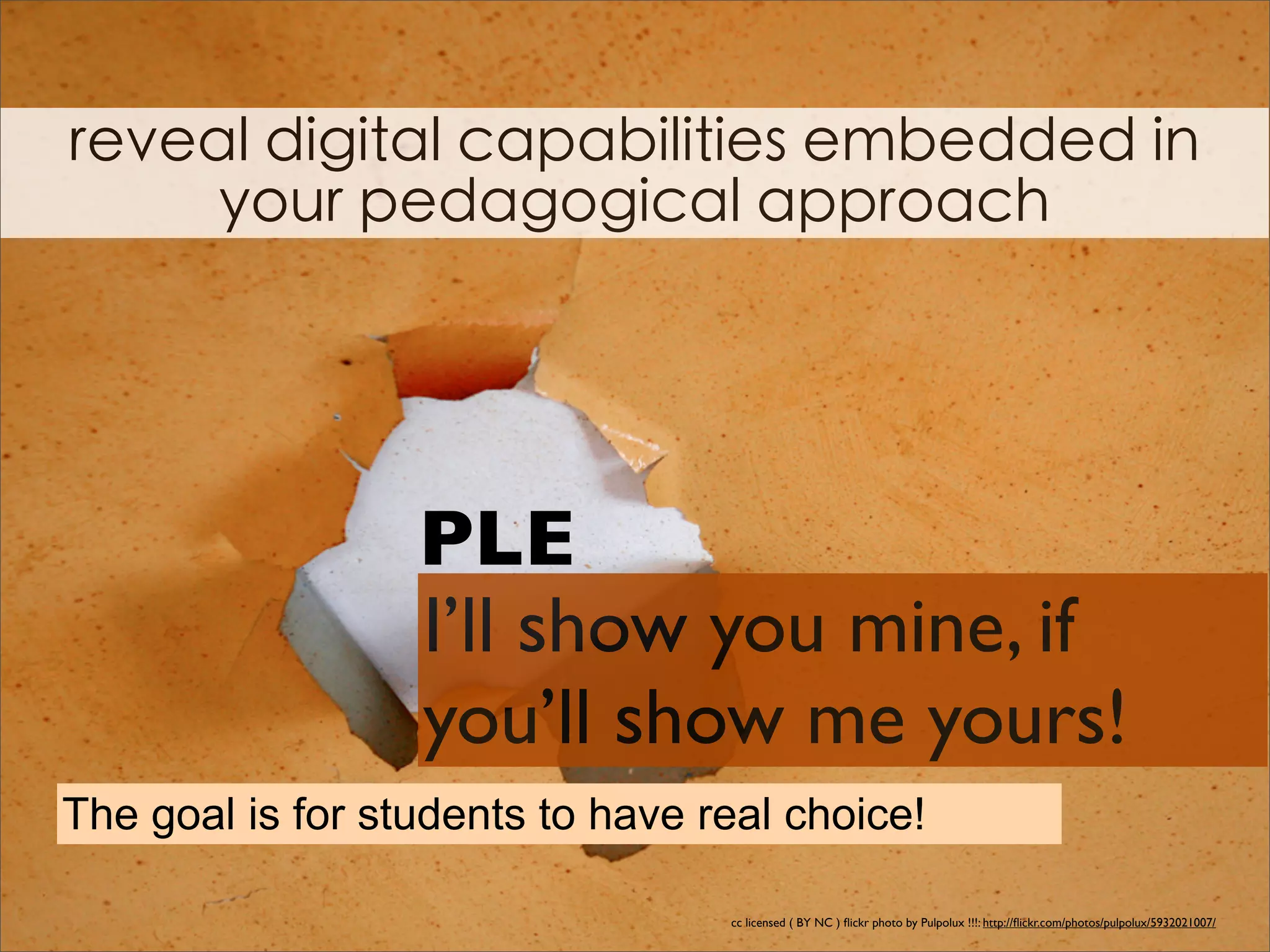 PLE
                  I’ll show you mine, if
                  you’ll show me yours!
The goal is for students to have real choice!

                                  cc licensed ( BY NC ) ﬂickr photo by Pulpolux !!!: http://ﬂickr.com/photos/pulpolux/5932021007/
 