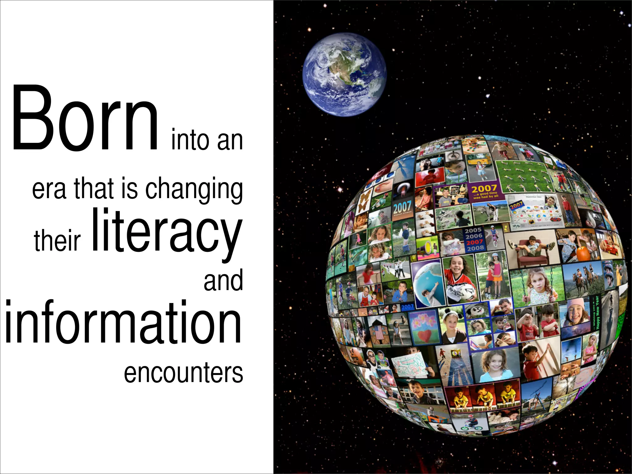 Born          into an
 era that is changing
 their   literacy
                 and
information
          encounters
 