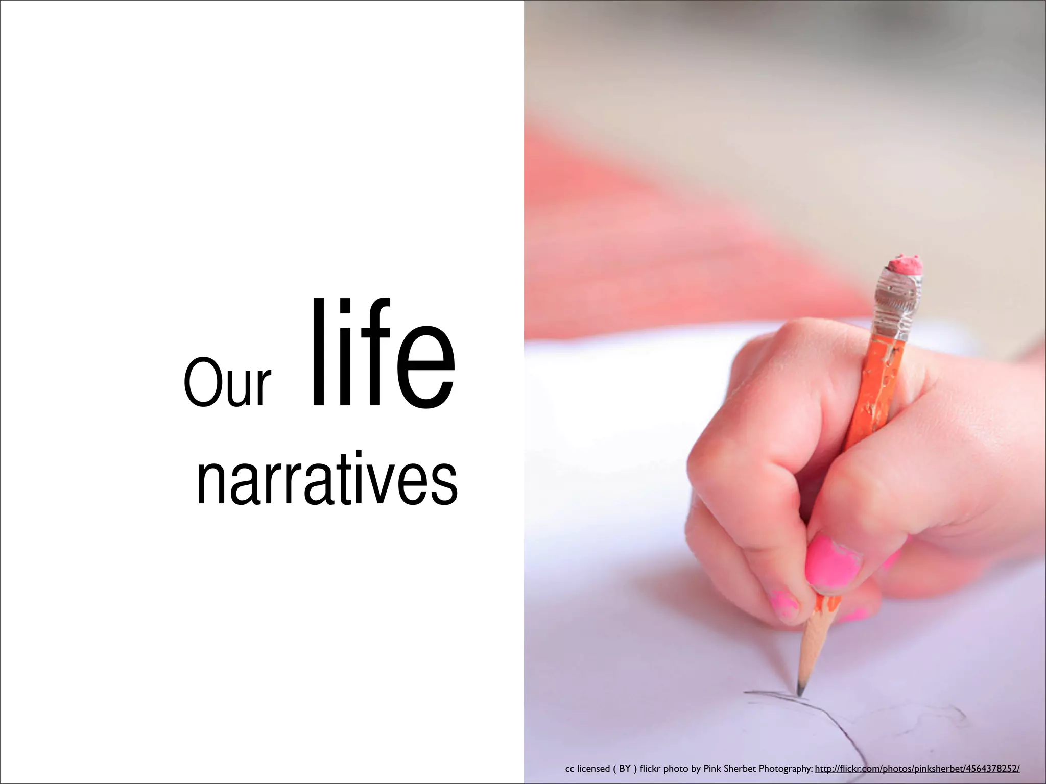 Our   life
narratives


             cc licensed ( BY ) ﬂickr photo by Pink Sherbet Photography: http://ﬂickr.com/photos/pinksherbet/4564378252/
 