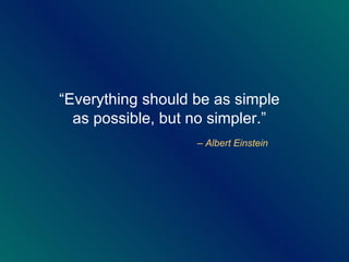 <ul><li>“ Everything should be as simple as possible, but no simpler.” </li></ul><ul><li>  –  Albert Einstein </li></ul>