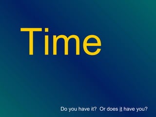<ul><li>Time </li></ul>Do you have it?  Or does  it  have you?   