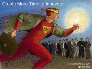 Create More Time to Innovate!




                                © Idea Champions, 2011
                                         845-679-1066
 