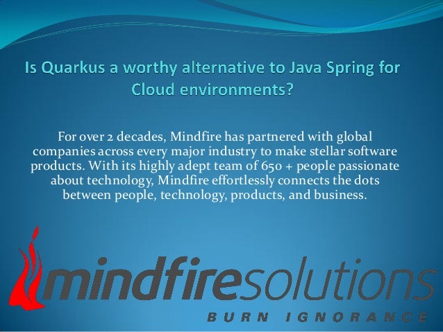 For over 2 decades, Mindfire has partnered with global
companies across every major industry to make stellar software
products. With its highly adept team of 650 + people passionate
about technology, Mindfire effortlessly connects the dots
between people, technology, products, and business.
 